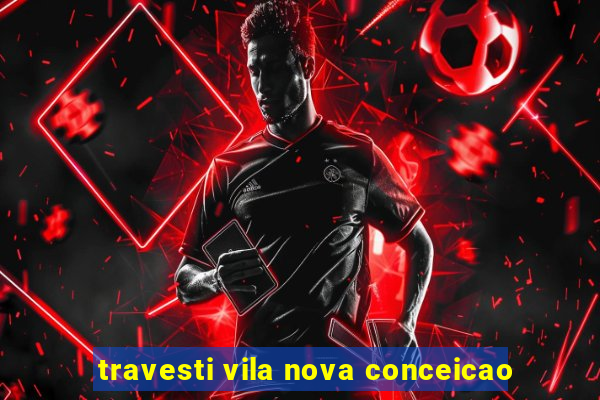 travesti vila nova conceicao