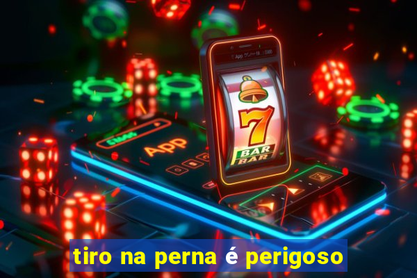 tiro na perna é perigoso