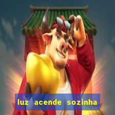 luz acende sozinha a noite o que significa luz acende sozinha a noite espiritismo
