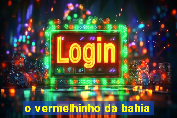o vermelhinho da bahia