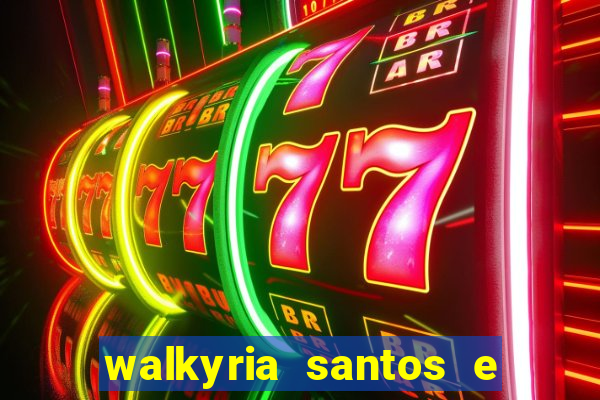 walkyria santos e namorado vereador