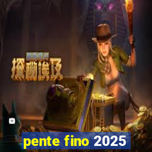 pente fino 2025