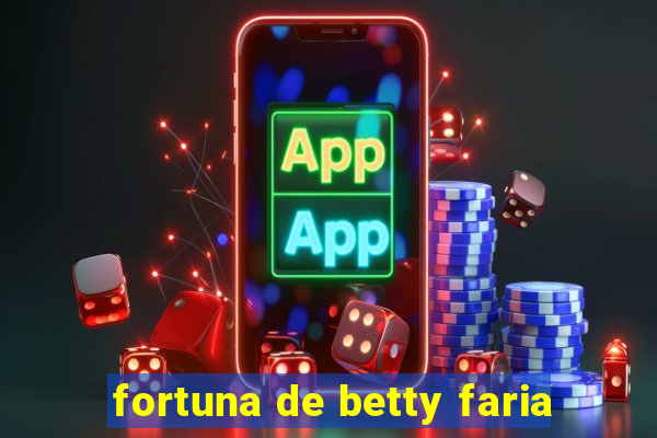 fortuna de betty faria