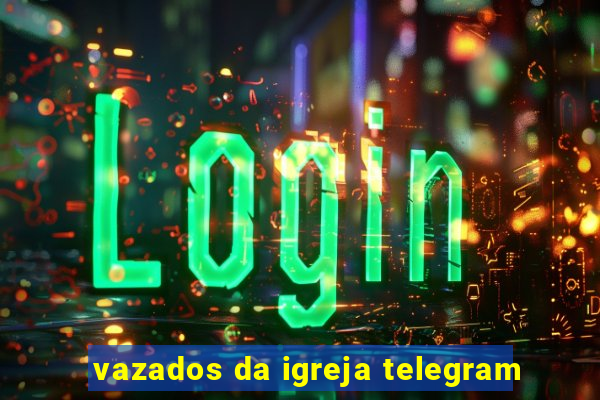 vazados da igreja telegram