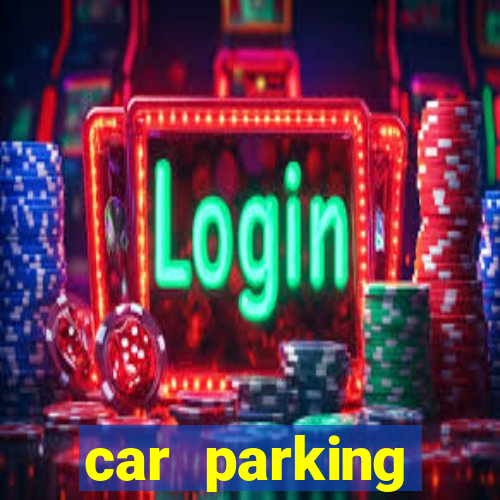 car parking dinheiro infinito e tudo desbloqueado 2024