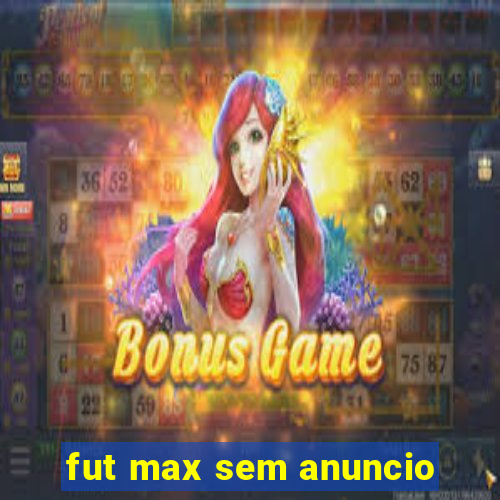 fut max sem anuncio