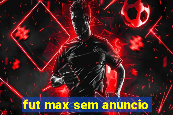 fut max sem anuncio