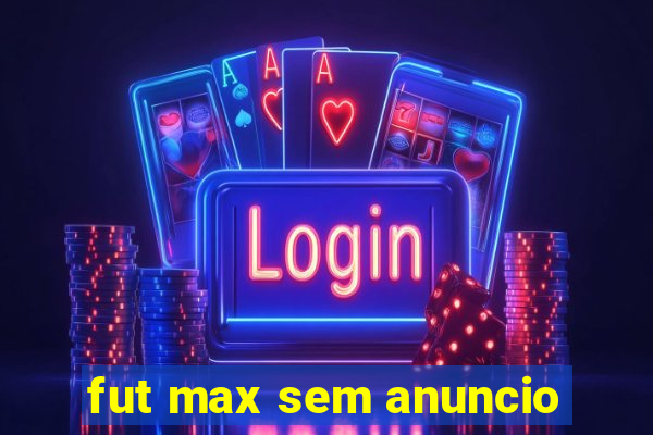fut max sem anuncio