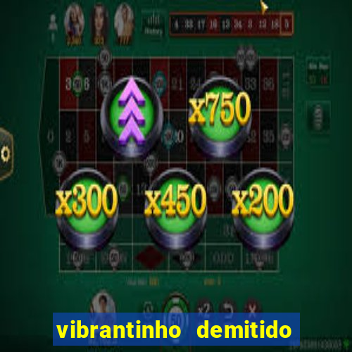 vibrantinho demitido do alterosa esporte