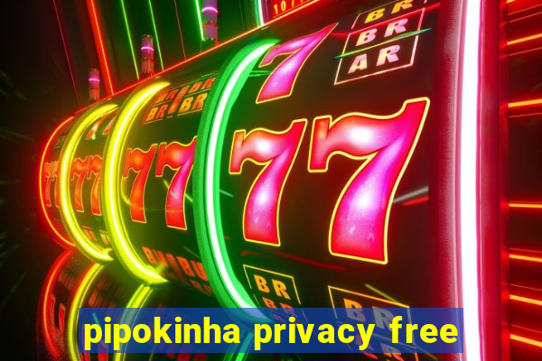 pipokinha privacy free
