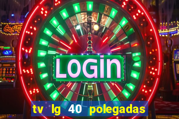 tv lg 40 polegadas casas bahia