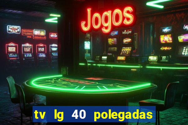 tv lg 40 polegadas casas bahia