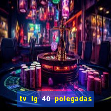tv lg 40 polegadas casas bahia