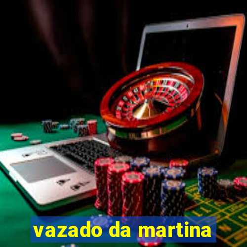 vazado da martina