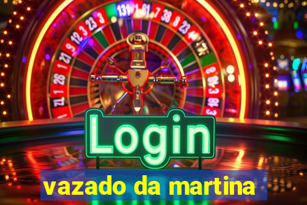 vazado da martina