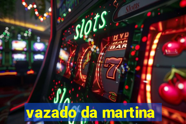 vazado da martina