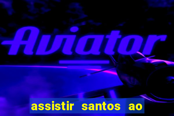 assistir santos ao vivo futemax