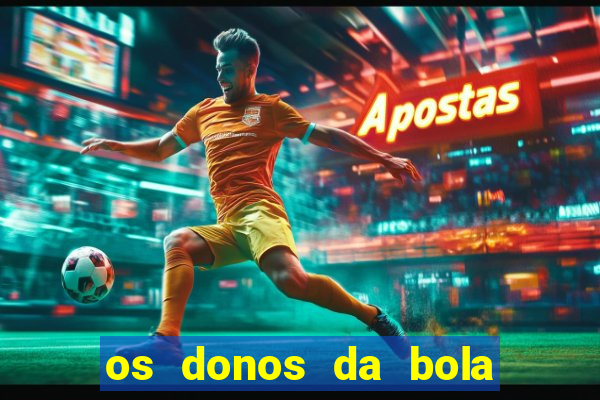 os donos da bola casa de aposta