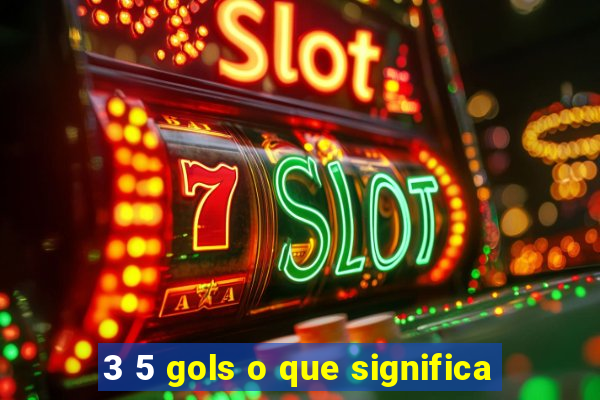 3 5 gols o que significa