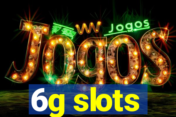 6g slots