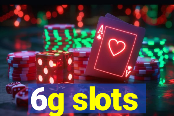 6g slots