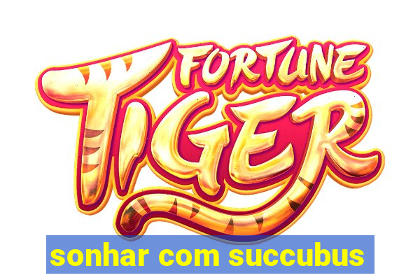 sonhar com succubus