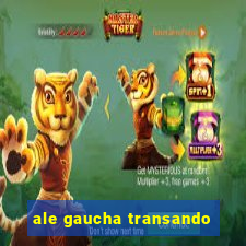 ale gaucha transando