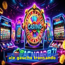 ale gaucha transando