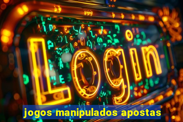 jogos manipulados apostas