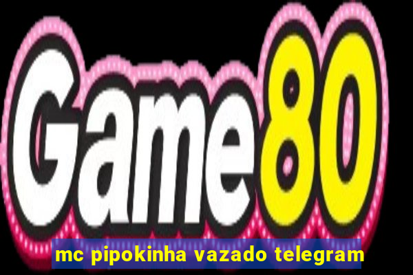 mc pipokinha vazado telegram