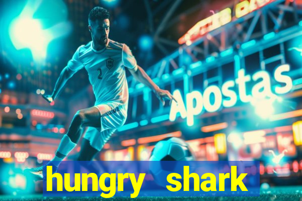 hungry shark evolution dinheiro infinito