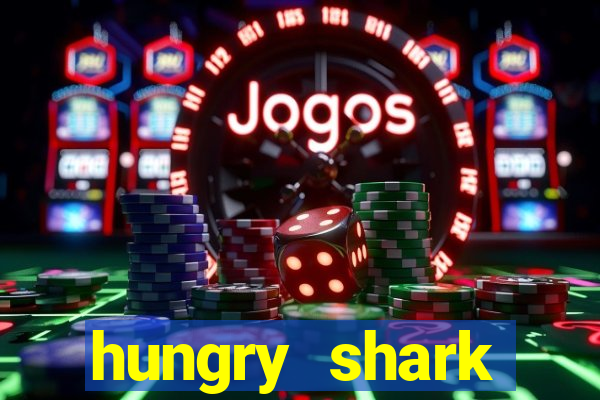 hungry shark evolution dinheiro infinito