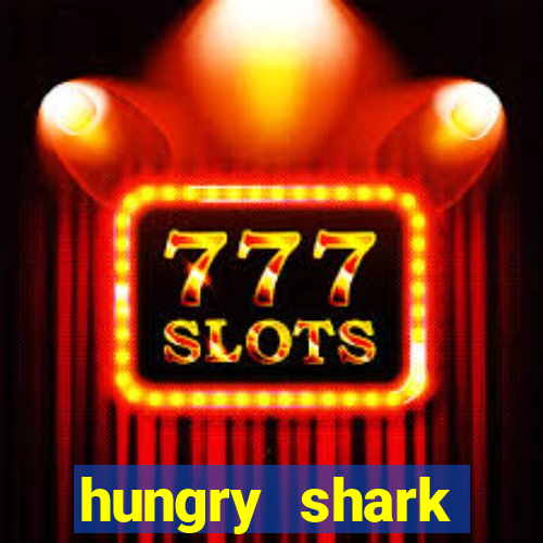 hungry shark evolution dinheiro infinito