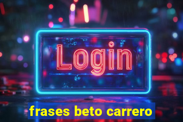 frases beto carrero