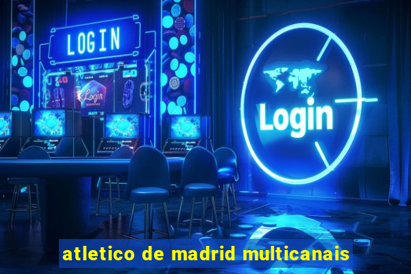 atletico de madrid multicanais