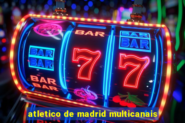 atletico de madrid multicanais