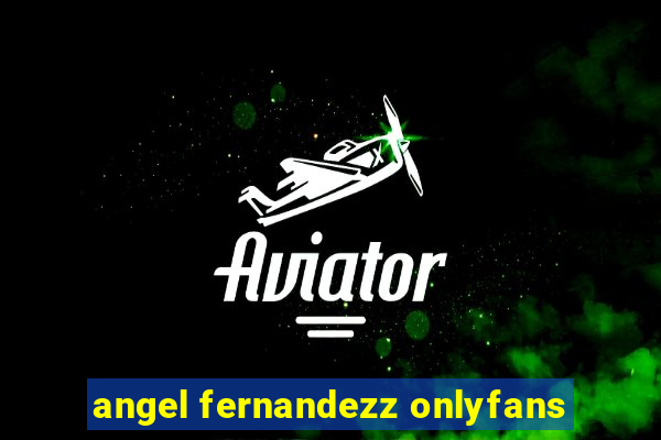 angel fernandezz onlyfans