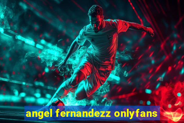 angel fernandezz onlyfans