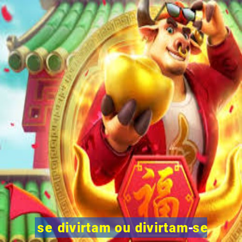 se divirtam ou divirtam-se