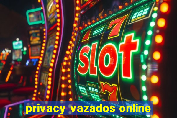 privacy vazados online