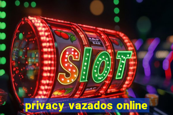 privacy vazados online