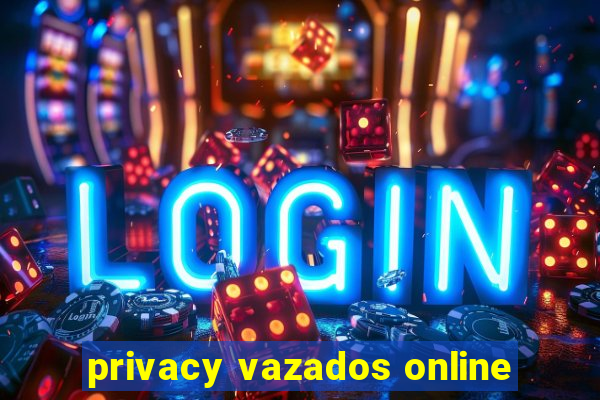 privacy vazados online