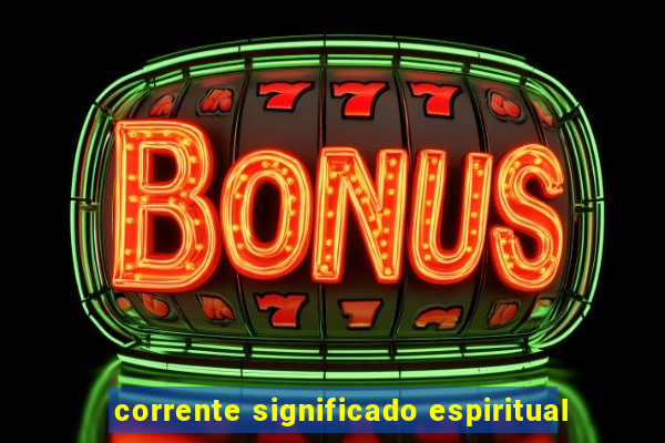 corrente significado espiritual