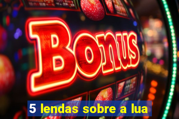 5 lendas sobre a lua