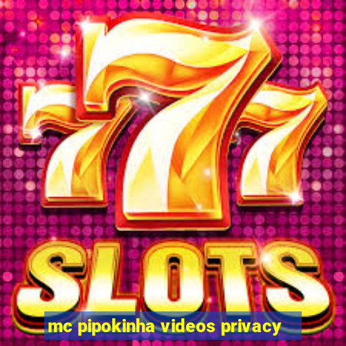 mc pipokinha videos privacy