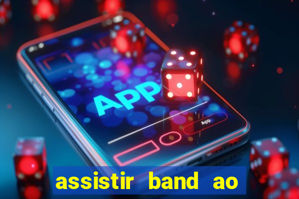 assistir band ao vivo gratis
