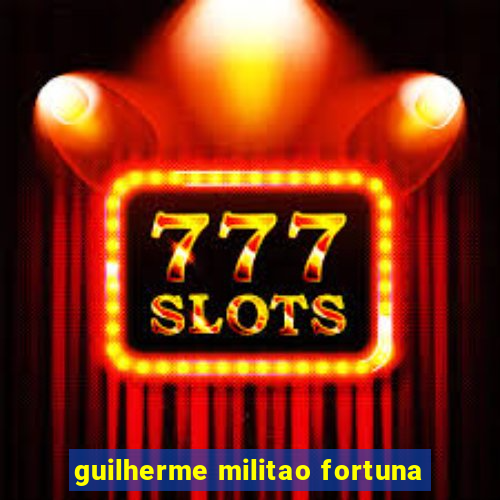guilherme militao fortuna