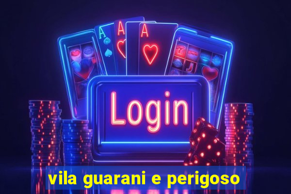 vila guarani e perigoso