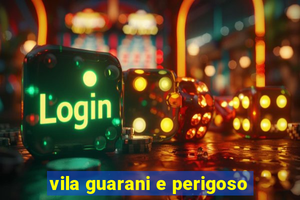 vila guarani e perigoso