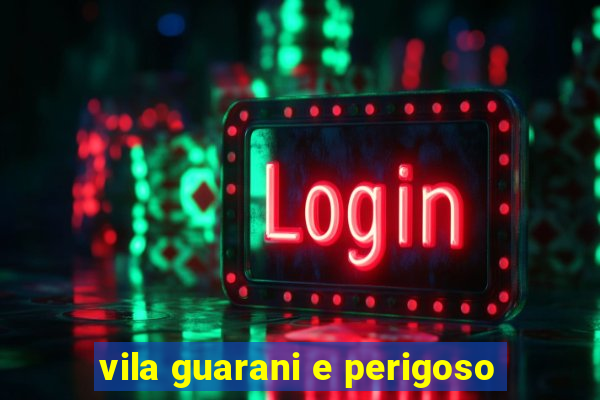 vila guarani e perigoso